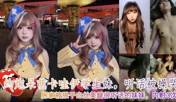 约炮呆萌卡哇伊学生妹听话被操哭内射3次