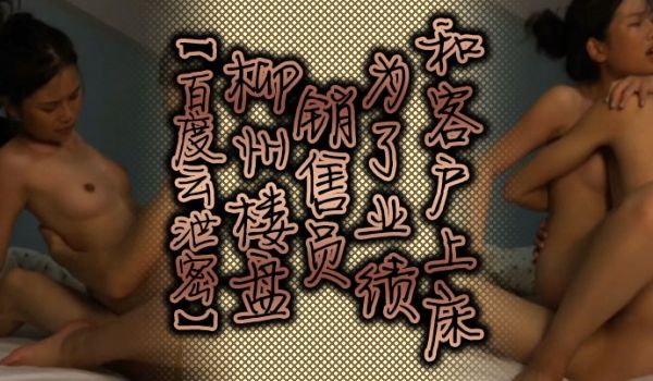 百度云泄密柳州楼盘销售员为了业绩和客户上床