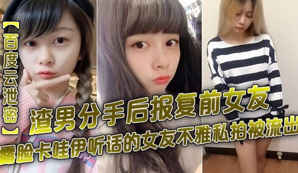 百度云泄密渣男分手后报复前女友露脸卡哇伊听话的女