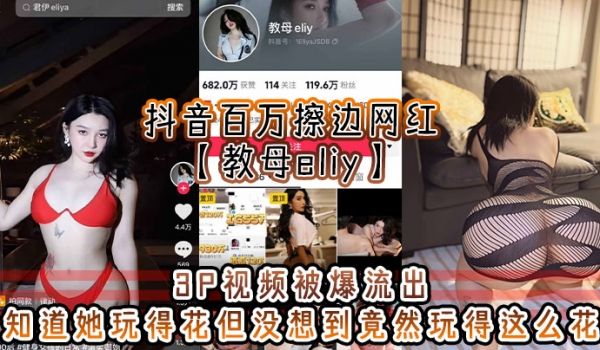 抖音百万擦边网红教母eliy3P视频被爆流出知道