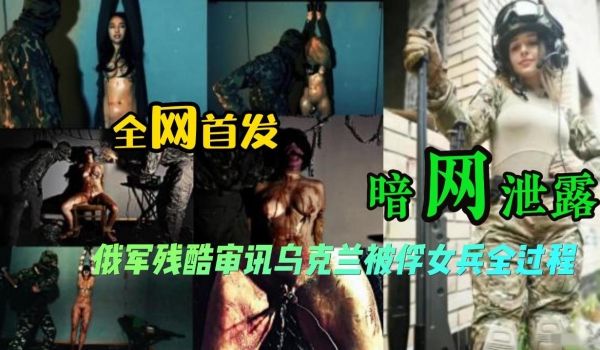 暗网泄露_俄军残酷审讯乌克兰被俘女兵全过程_全网