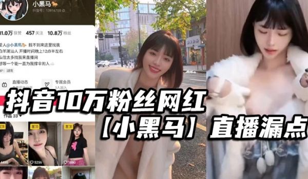 抖音10万粉丝网红小黑马直播漏点确定不是故意的要