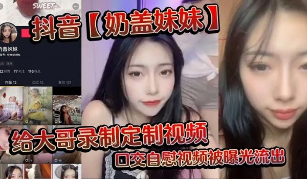 抖音奶盖妹妹给大哥录制定制视频口交自慰视频被曝光