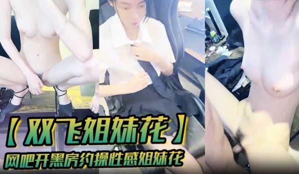 双飞姐妹花网吧开黑房约操性感姐妹花