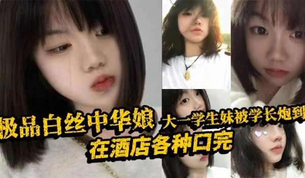 极品白丝中华娘大一学生妹被学长炮到在酒店各种口完