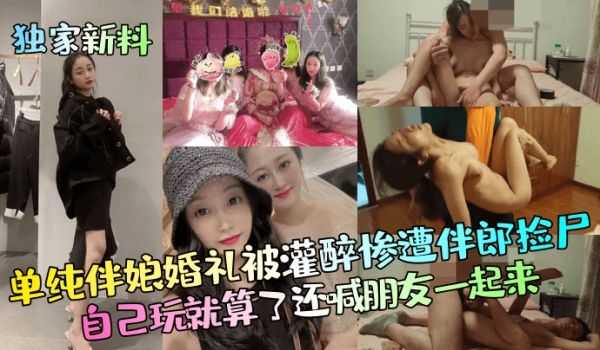 独家新料单纯伴娘婚礼被灌醉惨遭伴郎捡尸自己玩就算