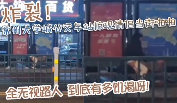 炸裂常州大学城公交车站惊现情侣当街啪啪完全无视路