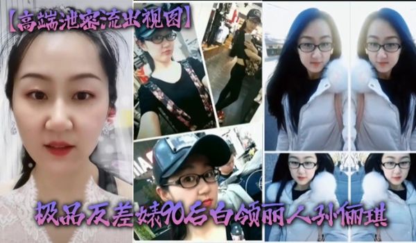 高端泄密流出视图极品反差婊90后白领丽人孙俪琪和