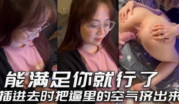 能满足你就行了插进去时把逼里的空气挤出来