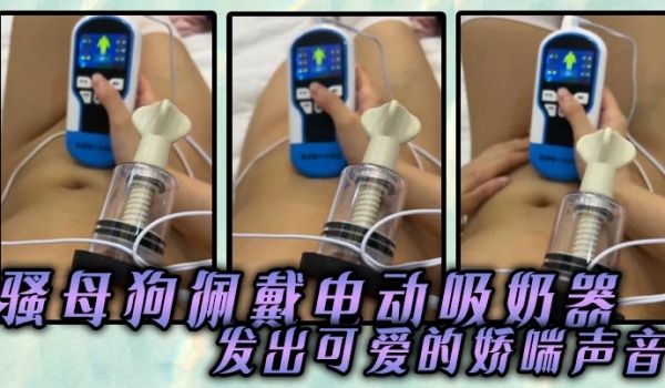骚母狗佩戴电动吸奶器发出可爱的娇喘声音