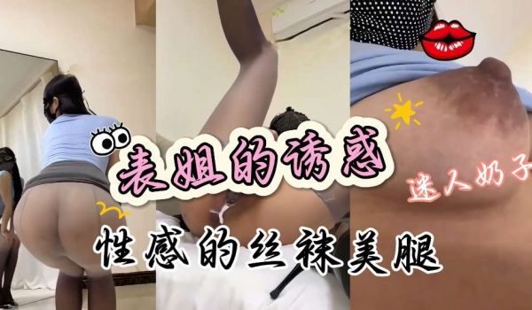 表姐我要吃奶不行她穿着性感制服丝袜高跟鞋迷人的肥