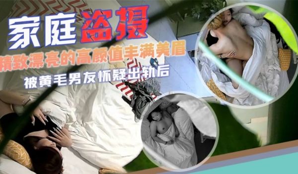 宾馆盗摄精致漂亮的高颜值丰满美眉被黄毛男友怀疑出