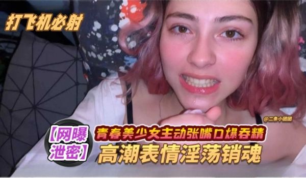 网曝泄密打飞机必射系列青春美少女主动张嘴口爆吞精