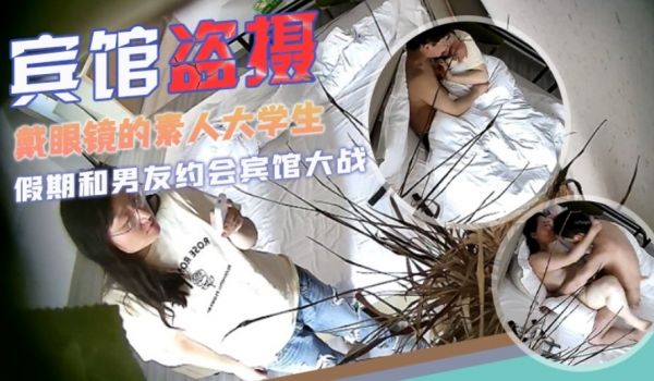 宾馆盗摄校园系列戴眼镜的素人大学生和男友开房阳光