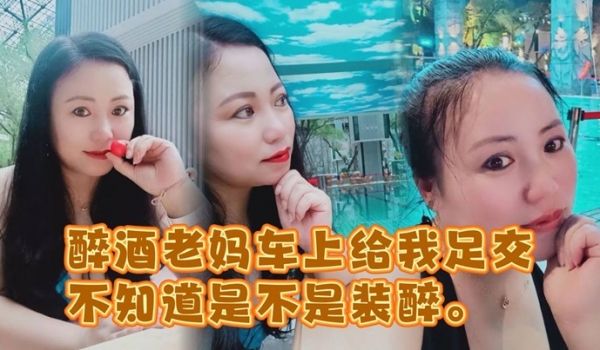 醉酒老妈车上给我足交不知道是不是装醉不管真假被窝