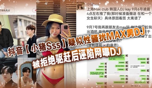抖音小猪Sss疑似性骚扰MAX男DJ被拒绝驱赶后