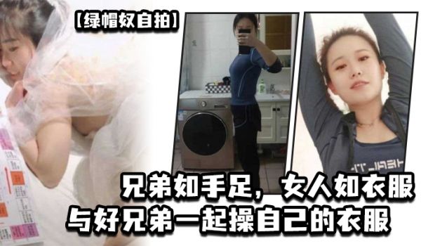 绿帽奴自拍兄弟如手足女人如衣服与好兄弟一起操自己
