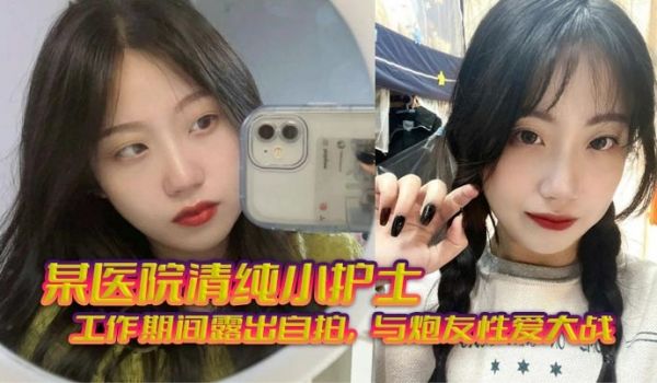 某医院清纯小护士_工作期间露出自拍与炮友性爱大战