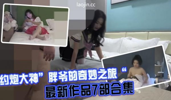 约炮大神胖爷的奇妙之旅最新作品7部合集