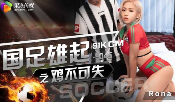 果冻传媒GDCM-045国足雄起之鸡不可失RON
