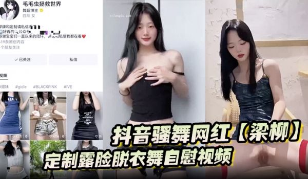 抖音骚舞网红梁柳定制露脸脱衣舞自慰视频意外流出遭