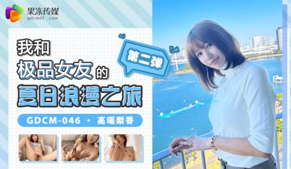 果冻传媒GDCM-046我和极品女友的夏日浪漫之