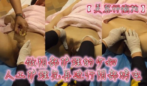 美容师偷拍做阴部护理的少妇人工护理完再进行阴部烤