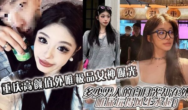 重庆高颜值外唯极品女神曝光多少男人的白月光却在外
