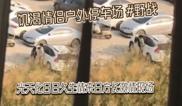 饥渴情侣户外停车场野战光天化日日久生情来日方长激