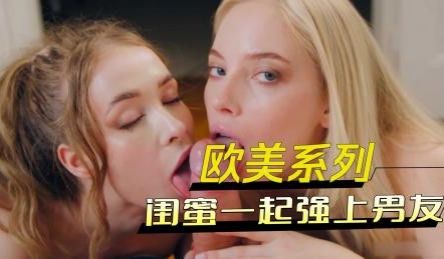 欧美系列闺蜜一起强上男友
