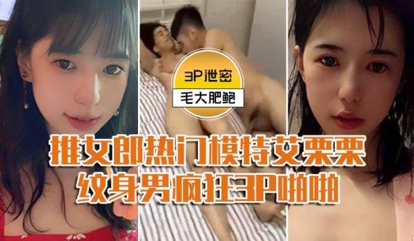 模特3P泄密推女郎热门模特艾栗栗与两个纹身男疯狂