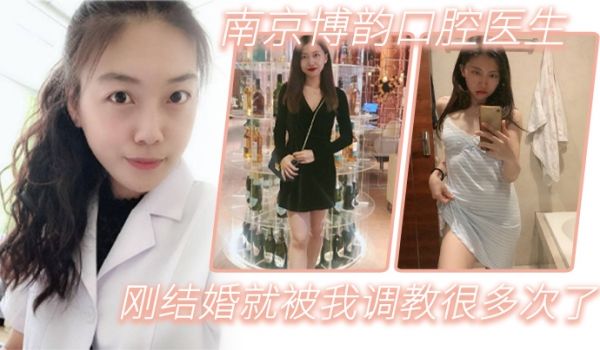 南京博韵口腔医生刚结婚的反差同事就被我调教很多次