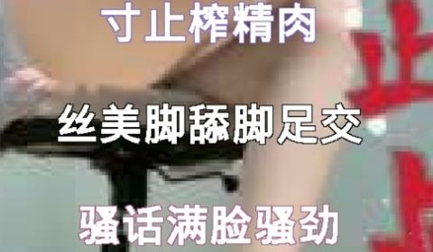 寸止榨精肉丝美脚舔脚足交骚话满脸骚劲