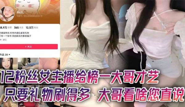 12粉丝女主播给榜一大哥才艺只要礼物刷得多大哥看