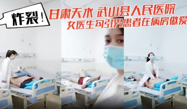 炸裂甘肃天水武山县人民医院女医生勾引男患者在病房