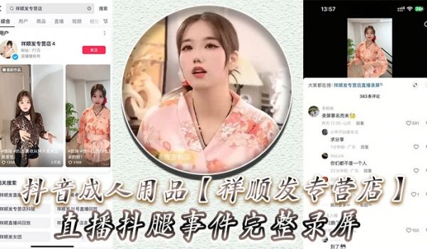 抖音成人用品祥顺发专营店直播抖腿事件完整录屏主播
