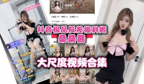 抖音极品反差福利姬桑桑酱大尺度视频合集流出有一段