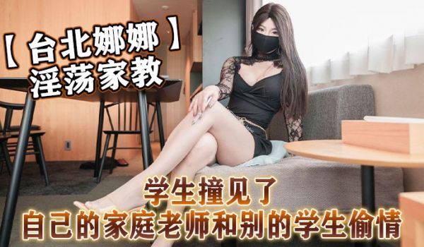 台北娜娜淫荡家教学生撞见了自己的家庭老师和别的学