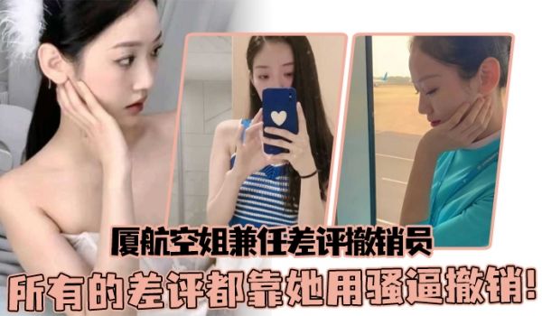 厦航空姐兼任差评撤销员所有的差评都靠她用骚逼撤销