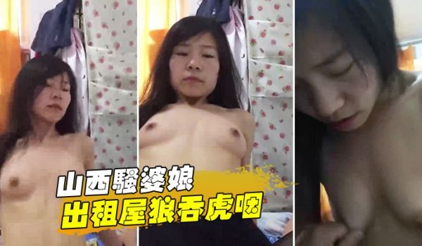 山西骚婆娘出租屋狼吞虎咽你高潮啥感觉下面湿漉漉地