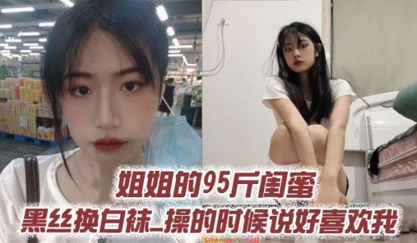 姐姐的95斤闺蜜_黑丝换白袜_操的时候说好喜欢我