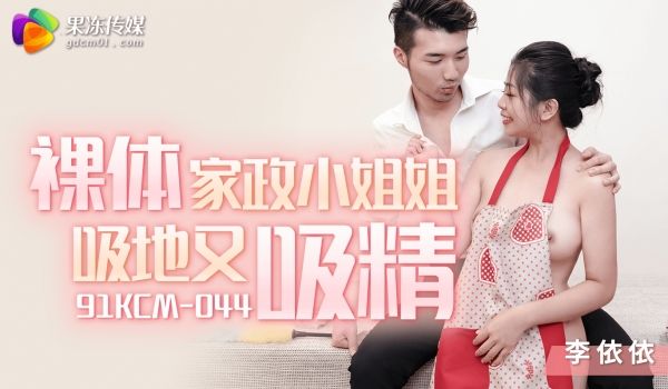 果冻传媒裸体家政小姐姐吸地又吸精91KCM-04
