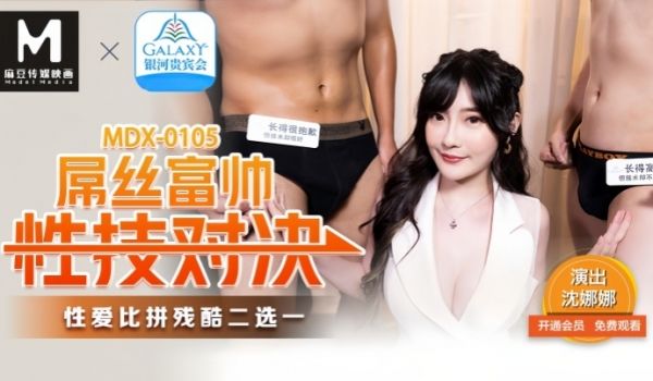 沈娜娜MDX0105屌丝富帅性技对决