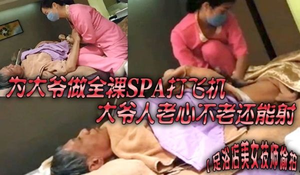 足浴店美女技师偷拍为大爷做全裸SPA打飞机大爷人