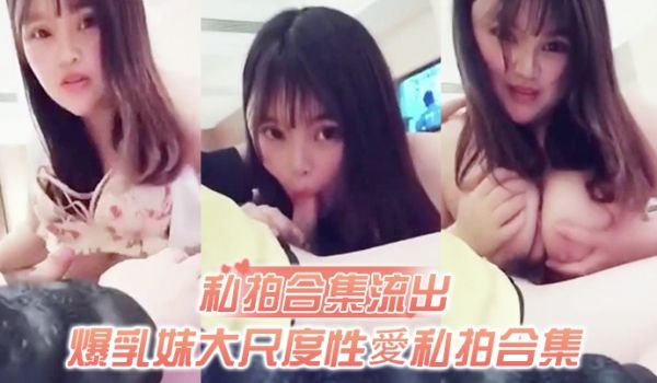 私拍合集流出爆乳妹大尺度性爱私拍合集流出和土豪无