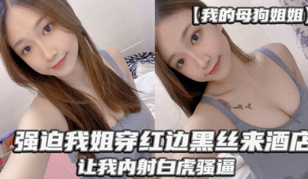 我的母狗姐姐_强迫我姐穿红边黑丝来酒店让我内射白