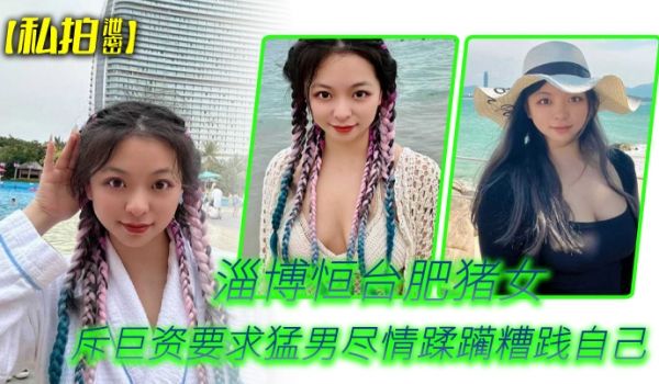 私拍泄密淄博恒台肥猪女斥巨资要求猛男尽情蹂躏糟践