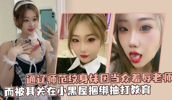 通辽师范纹身妹因当众羞辱老师而被其关在小黑屋捆绑