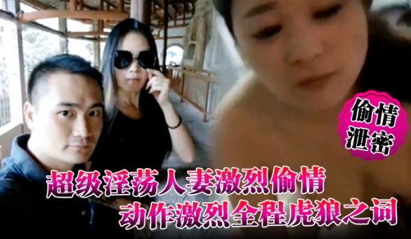 偷情泄密超级淫荡人妻激烈偷情视频完整版动作激烈全