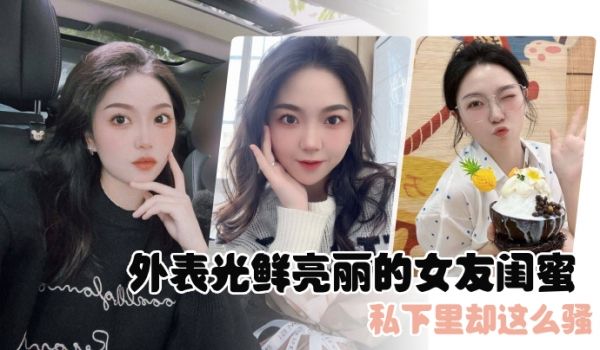 外表光鲜亮丽的女友闺蜜私下里却这么骚